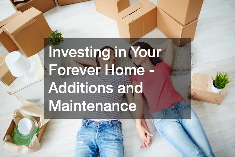 Investing in Your Forever Home – Additions and Maintenance