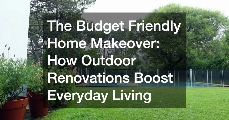 The Budget Friendly Home Makeover  How Outdoor Renovations Boost Everyday Living